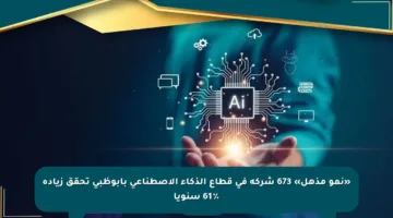 «نمو مذهل» 673 شركة في قطاع الذكاء الاصطناعي بأبوظبي تحقق زيادة 61٪ سنويا